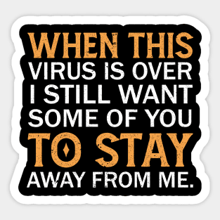 When This Virus Is Over I Still Want Some Of You To Stay Away From Me Sticker